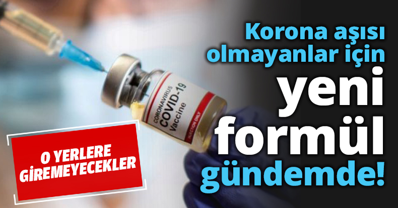 Korona aşısı olmayanlar için yeni formül gündemde!