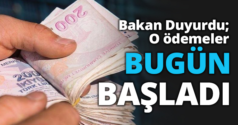 Bakan Duyurdu; O ödemeler BUGÜN BAŞLADI