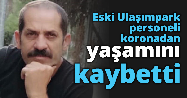 Eski Ulaşımpark personeli koronadan yaşamını kaybetti