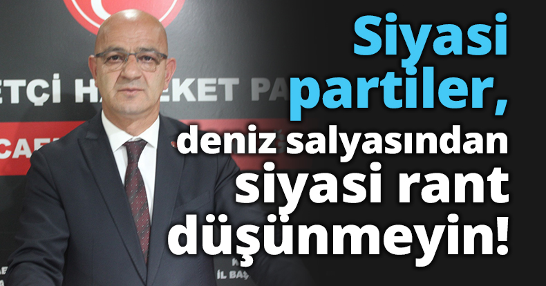 Siyasi partiler, deniz salyasından siyasi rant düşünmeyin!