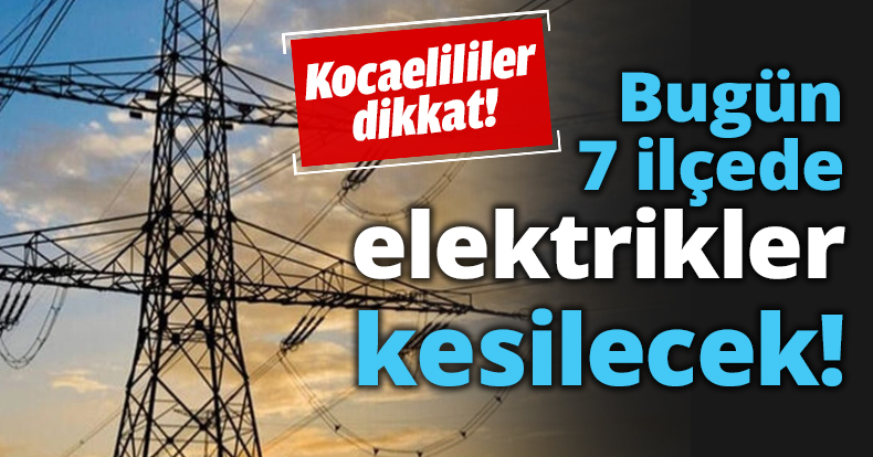 Bugün 7 ilçede elektrikler kesilecek!