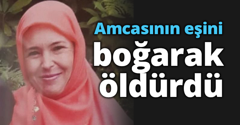 Amcasının eşini boğarak öldürdü