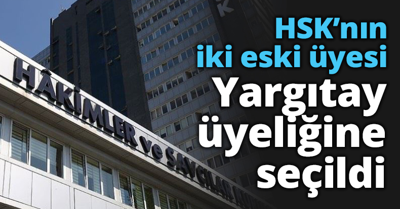 HSK’nın iki eski üyesi Yargıtay üyeliğine seçildi