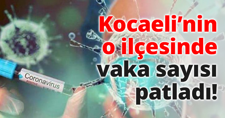 Kocaeli’nin o ilçesinde vaka sayısı patladı!