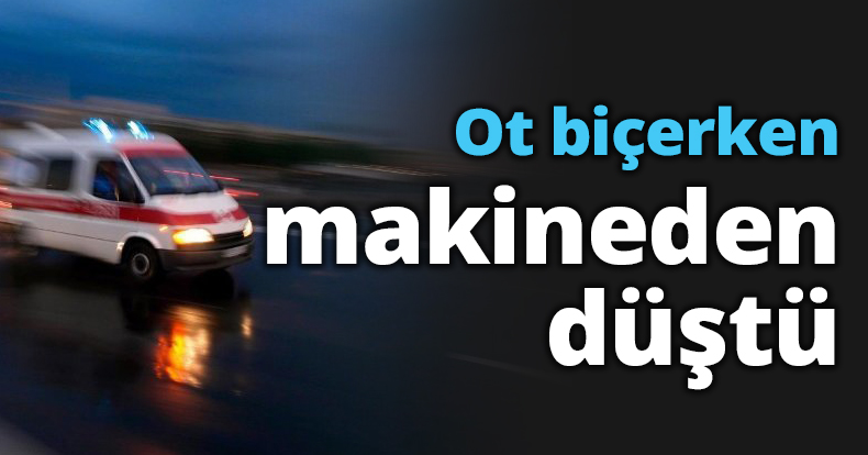 Ot biçerken makineden düştü