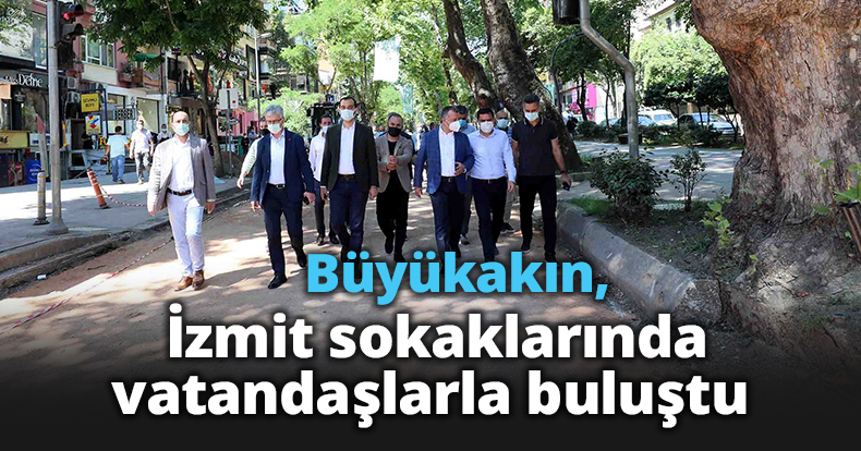 Büyükakın, İzmit sokaklarında vatandaşlarla buluştu