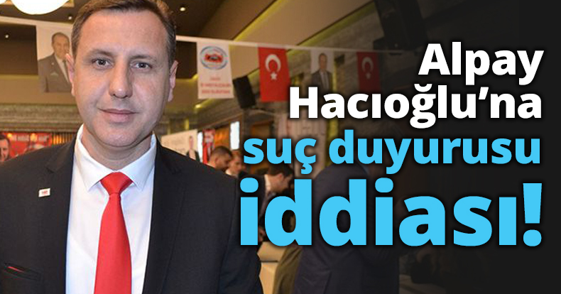Alpay Hacıoğlu’na suç duyurusu iddiası!