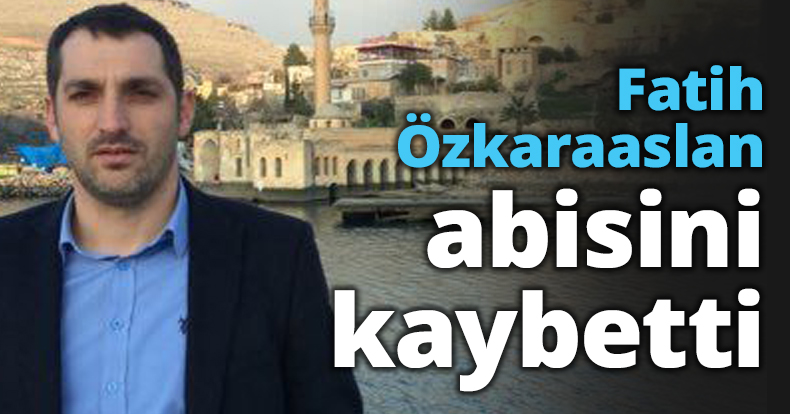Fatih Özkaraaslan abisini kaybetti