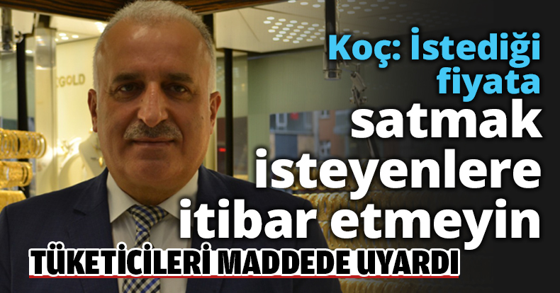 Koç: İstediği fiyata satmak isteyenlere itibar etmeyin