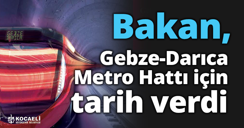 Bakan, Gebze-Darıca Metro Hattı için tarih verdi