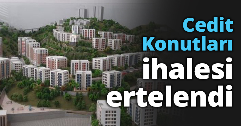 Cedit Konutları ihalesi ERTELENDİ