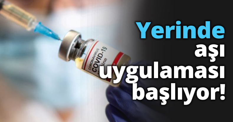 Yerinde aşı uygulaması başlıyor!