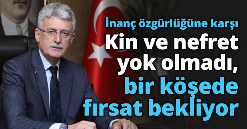 İnanç özgürlüğüne karşı Kin ve nefret yok olmadı, bir köşede fırsat bekliyor
