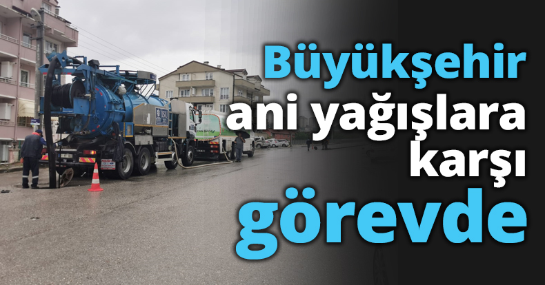 Büyükşehir ani yağışlara karşı görevde