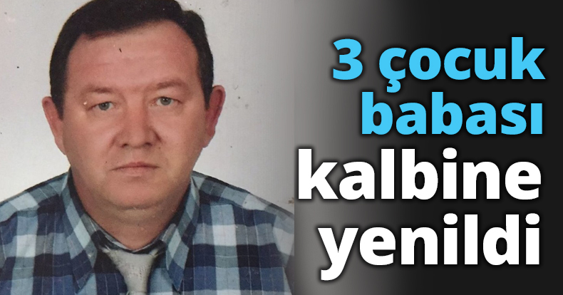 3 çocuk babası kalbine yenildi