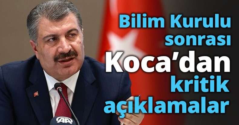 Bilim Kurulu sonrası Koca’dan kritik açıklamalar