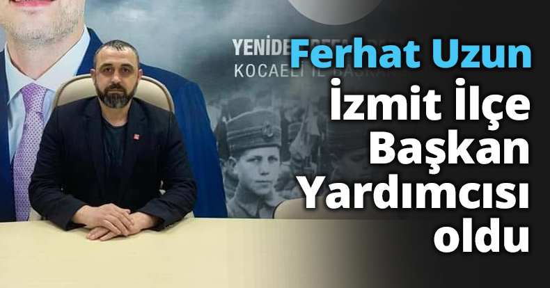 Ferhat Uzun İzmit İlçe Başkan Yardımcısı oldu