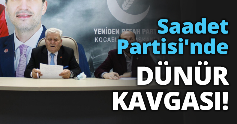 Saadet Partisi'nde DÜNÜR KAVGASI!
