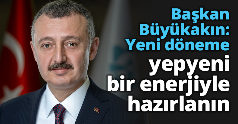 Başkan Büyükakın: Yeni döneme yepyeni bir enerjiyle hazırlanın