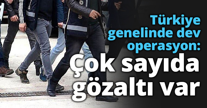Türkiye genelinde dev operasyon: Çok sayıda gözaltı var