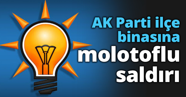 AK Parti ilçe binasına molotoflu saldırı