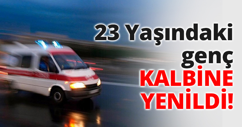 23 Yaşındaki genç KALBİNE YENİLDİ!