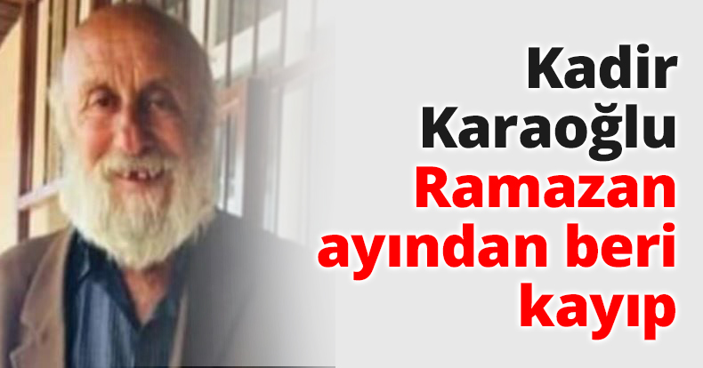 Kadir Karaoğlu Ramazan ayından beri kayıp