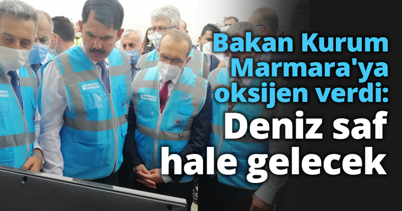 Bakan Kurum Marmara'ya oksijen verdi: Deniz saf hale gelecek