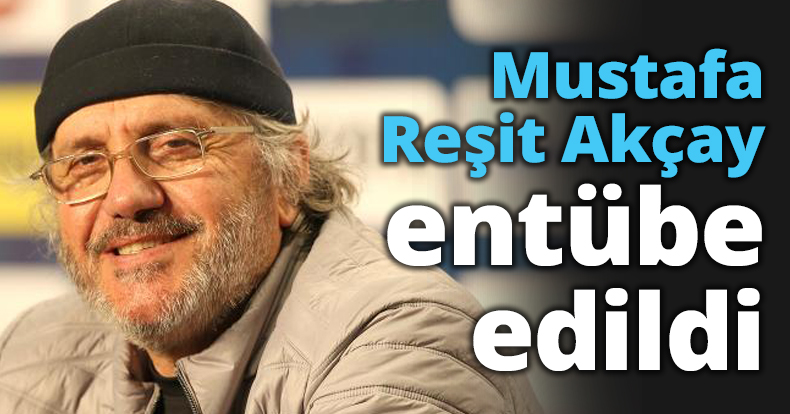 Mustafa Reşit Akçay entübe edildi