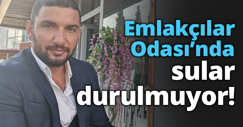 Emlakçılar Odası’nda sular durulmuyor!