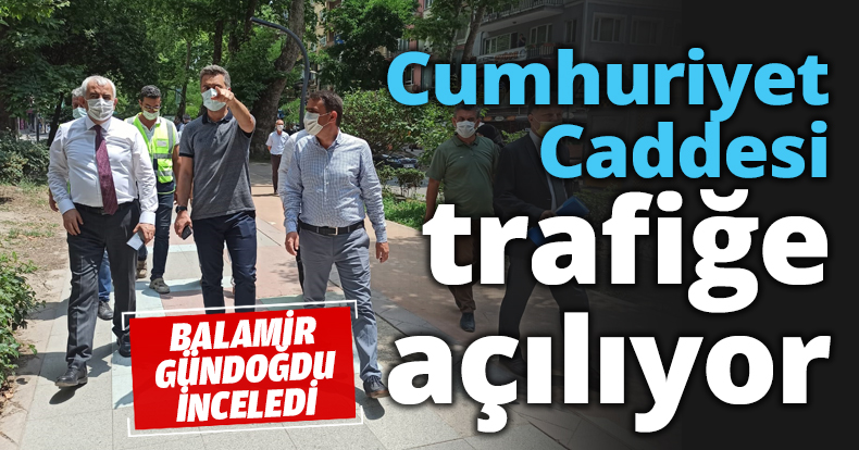 Cumhuriyet Caddesi trafiğe açılıyor