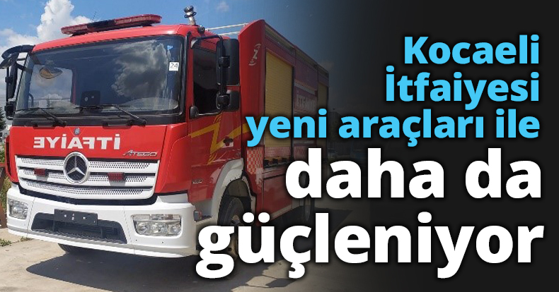 Kocaeli İtfaiyesi yeni araçları ile daha da güçleniyor