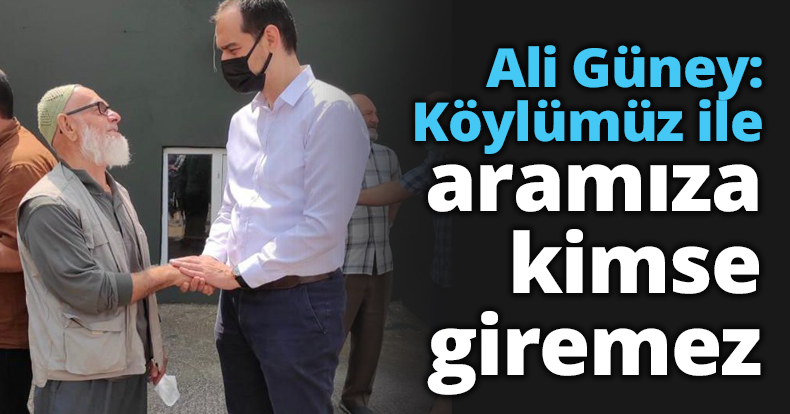 Ali Güney: Köylümüz ile aramıza kimse giremez