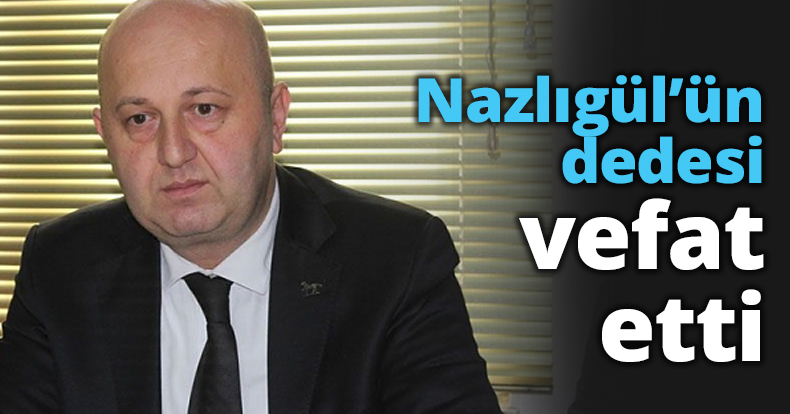 Nazlıgül’ün dedesi vefat etti