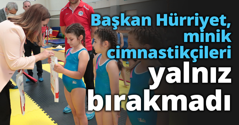 Başkan Hürriyet, minik cimnastikçileri yalnız bırakmadı