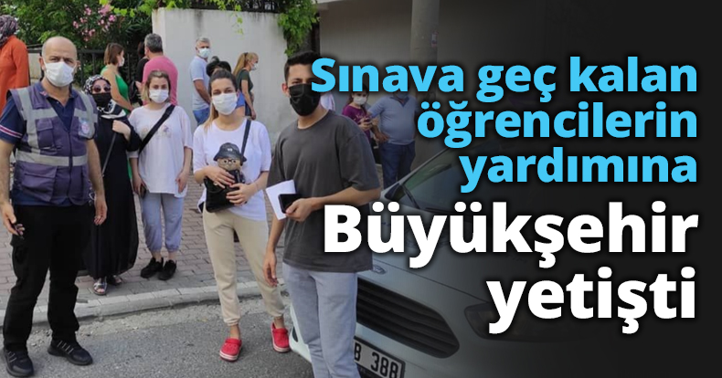 Sınava geç kalan öğrencilerin yardımına Büyükşehir yetişti