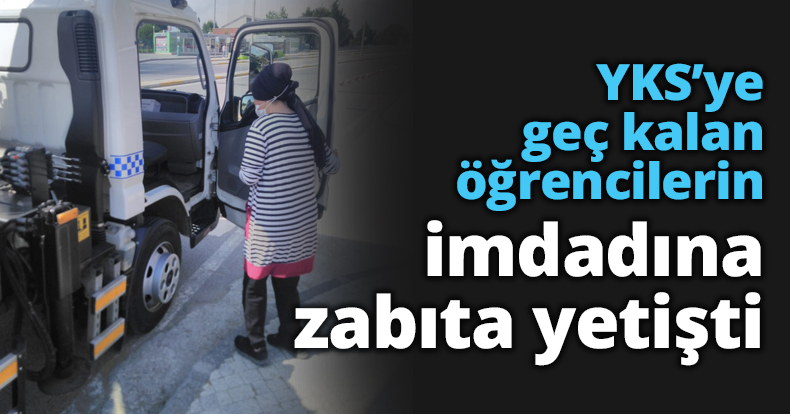 YKS’ye geç kalan öğrencilerin imdadına zabıta yetişti