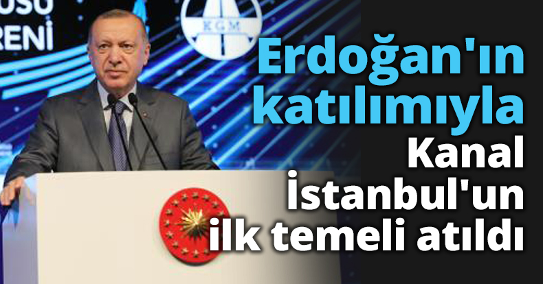 Erdoğan'ın katılımıyla Kanal İstanbul'un ilk temeli atıldı