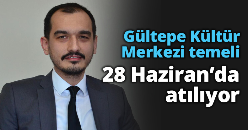 Gültepe Kültür Merkezi temeli 28 Haziran’da atılıyor
