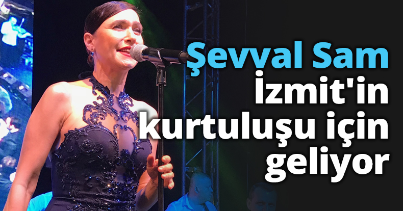 Şevval Sam İzmit'in kurtuluşu için geliyor