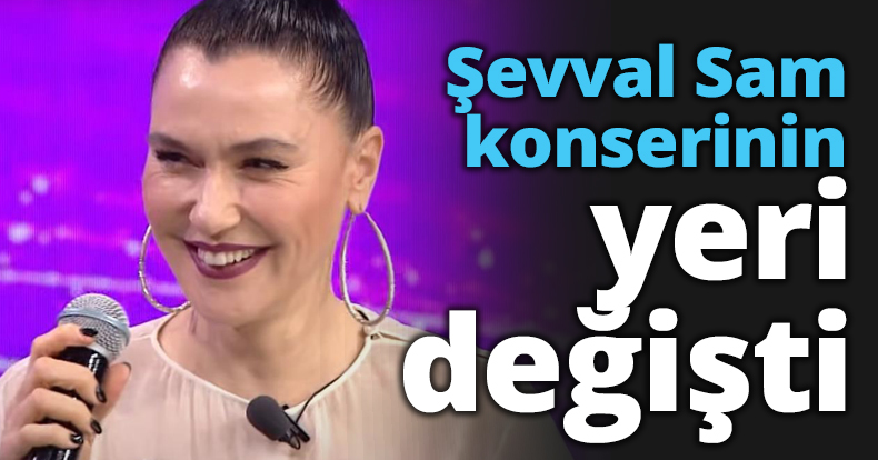 Şevval Sam konserinin yeri değişti