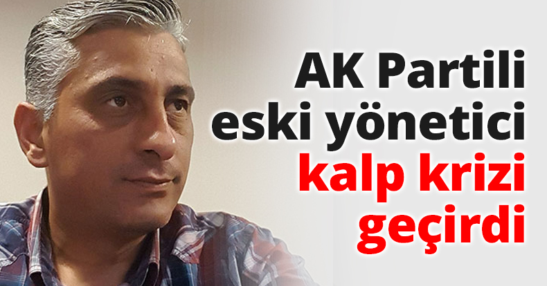 AK Partili eski yönetici kalp krizi geçirdi