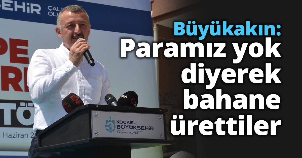 Büyükakın: Paramız yok diyerek bahane ürettiler 