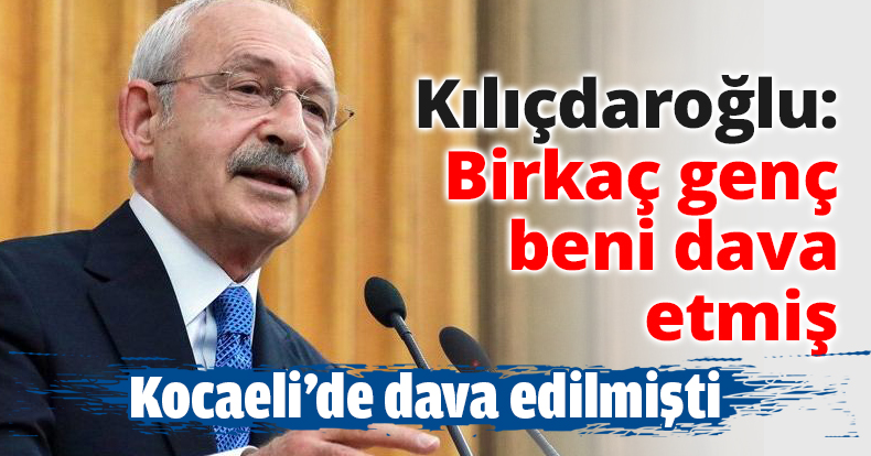 Kılıçdaroğlu: Birkaç genç beni dava etmiş