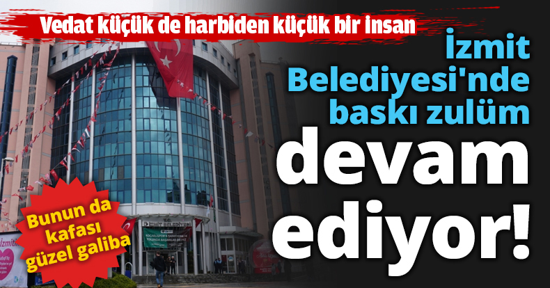 İzmit Belediyesi'nde baskı zülüm devam ediyor!