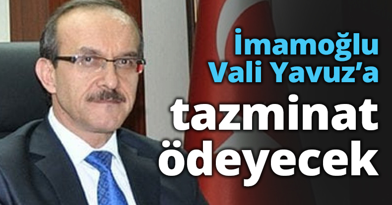 İmamoğlu Vali Yavuz’a tazminat ödeyecek