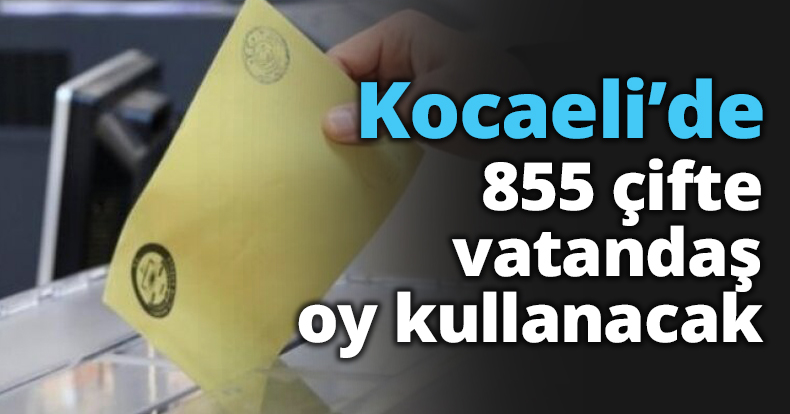 Kocaeli’de 855 çifte vatandaş oy kullanacak