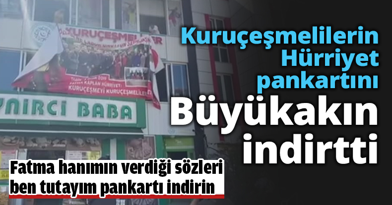 Kuruçeşmelilerin Hürriyet pankartını Büyükakın indirtti