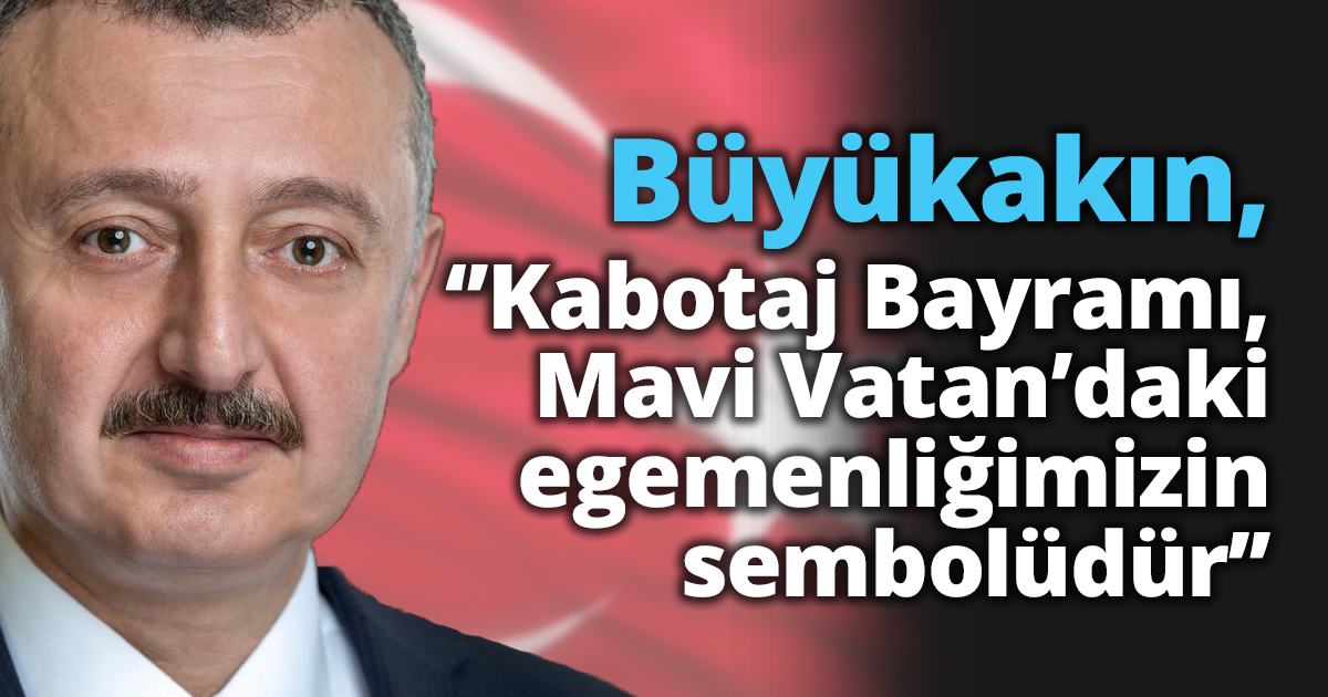 Büyükakın, ‘’Kabotaj Bayramı, Mavi Vatan’daki egemenliğimizin sembolüdür’’