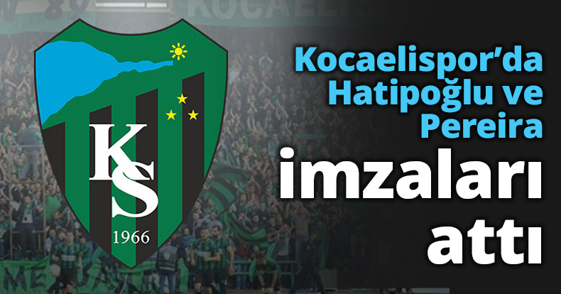 Kocaelispor’da Hatipoğlu ve Pereira imzaları attı